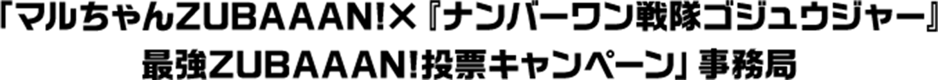 「マルちゃんZUBAAAN!×『ナンバーワン戦隊ゴジュウジャー』最強ZUBAAAN!投票キャンペーン」事務局