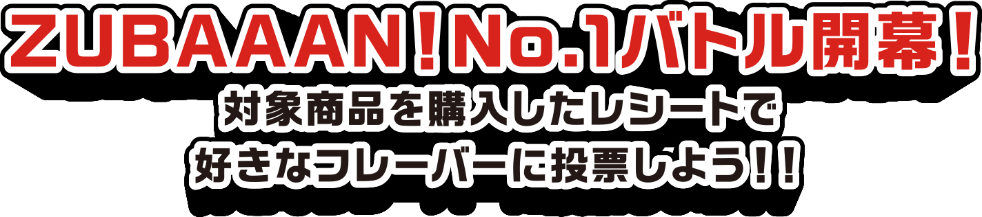 ZUBAAAN!No.1バトル開幕!。対象商品を購入したレシートで好きなフレーバーに投票しよう!!
