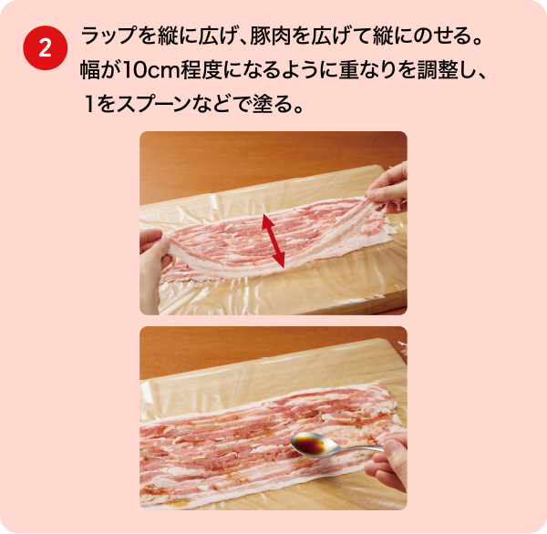(2)ラップを縦に広げ、豚肉を広げて縦にのせる。幅が10cm程度になるように重なりを調整し、１をスプーンなどで塗る。
